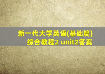 新一代大学英语(基础篇)综合教程2 unit2答案